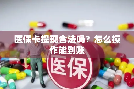 医保卡提现合法吗？怎么操作能到账